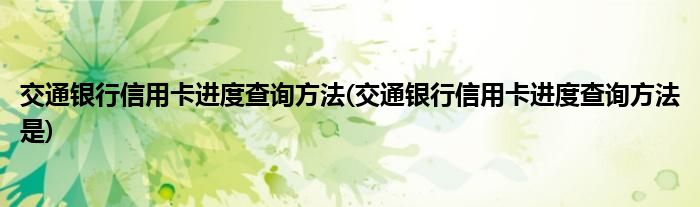 交通银行信用卡进度查询方法(交通银行信用卡进度查询方法是)