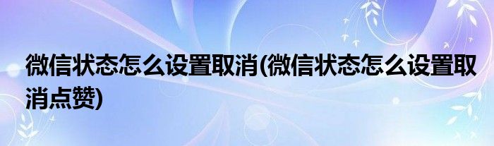 微信状态怎么设置取消(微信状态怎么设置取消点赞)