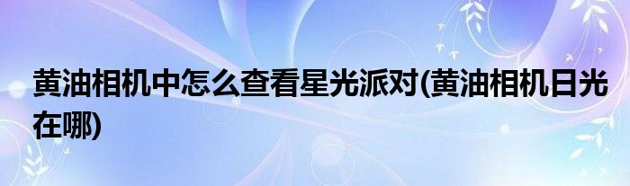 黄油相机中怎么查看星光派对(黄油相机日光在哪)