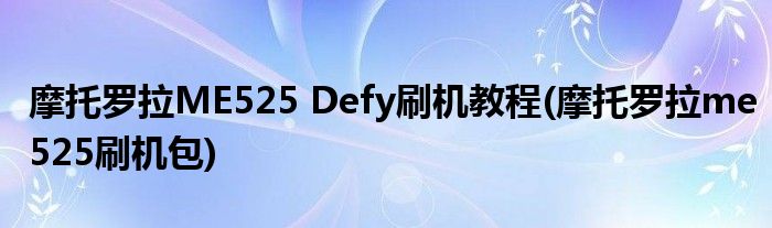 摩托罗拉ME525 Defy刷机教程(摩托罗拉me525刷机包)