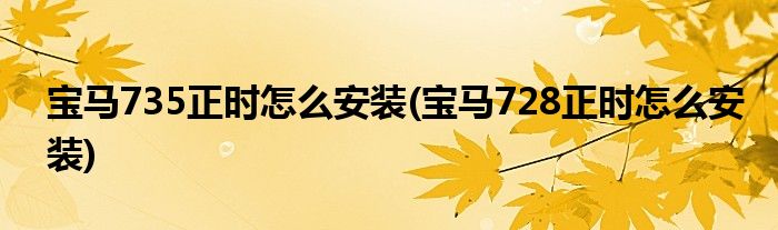 宝马735正时怎么安装(宝马728正时怎么安装)