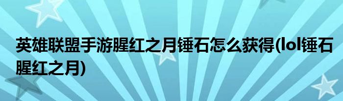 英雄联盟手游腥红之月锤石怎么获得(lol锤石腥红之月)