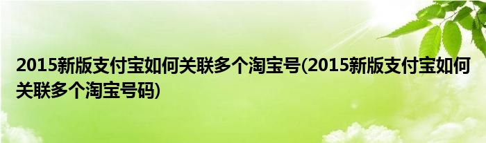 2015新版支付宝如何关联多个淘宝号(2015新版支付宝如何关联多个淘宝号码)