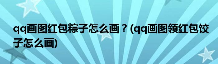 qq画图红包粽子怎么画？(qq画图领红包饺子怎么画)