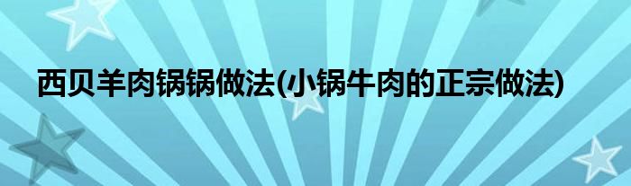 西贝羊肉锅锅做法(小锅牛肉的正宗做法)