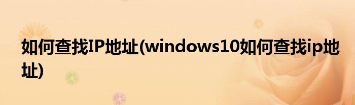 如何查找IP地址(windows10如何查找ip地址)