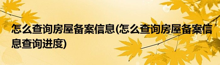 怎么查询房屋备案信息(怎么查询房屋备案信息查询进度)