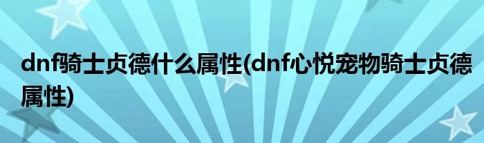 dnf骑士贞德什么属性(dnf心悦宠物骑士贞德属性)