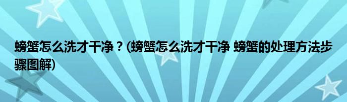 螃蟹怎么洗才干净？(螃蟹怎么洗才干净 螃蟹的处理方法步骤图解)