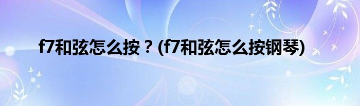 f7和弦怎么按？(f7和弦怎么按钢琴)