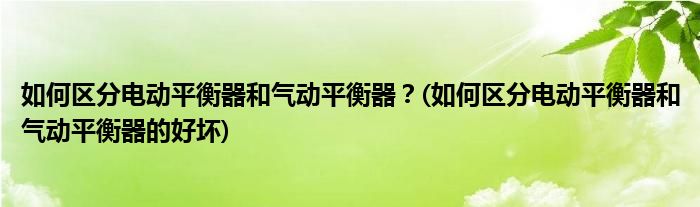 如何区分电动平衡器和气动平衡器？(如何区分电动平衡器和气动平衡器的好坏)