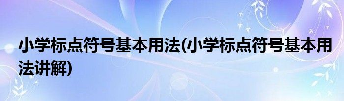 小学标点符号基本用法(小学标点符号基本用法讲解)