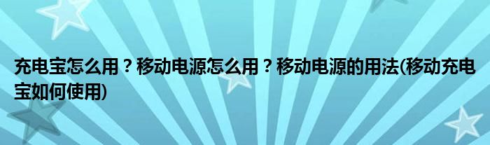 充电宝怎么用？移动电源怎么用？移动电源的用法(移动充电宝如何使用)