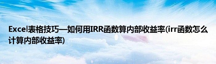 Excel表格技巧—如何用IRR函数算内部收益率(irr函数怎么计算内部收益率)