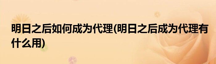 明日之后如何成为代理(明日之后成为代理有什么用)