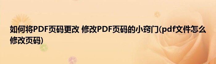 如何将PDF页码更改 修改PDF页码的小窍门(pdf文件怎么修改页码)