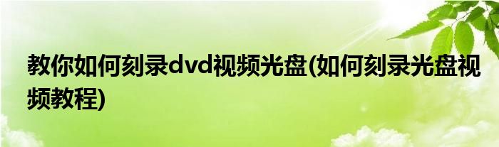 教你如何刻录dvd视频光盘(如何刻录光盘视频教程)