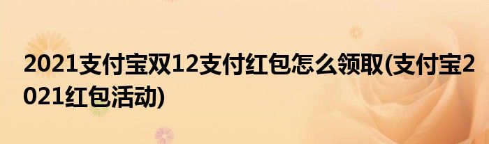 2021支付宝双12支付红包怎么领取(支付宝2021红包活动)