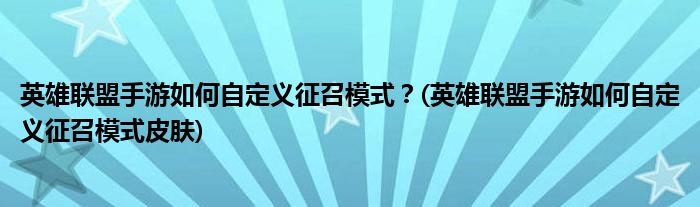 英雄联盟手游如何自定义征召模式？(英雄联盟手游如何自定义征召模式皮肤)