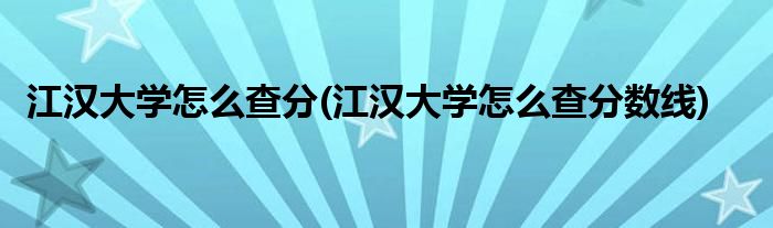 江汉大学怎么查分(江汉大学怎么查分数线)