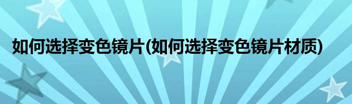 如何选择变色镜片(如何选择变色镜片材质)