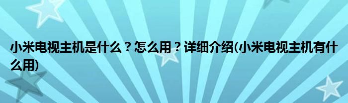 小米电视主机是什么？怎么用？详细介绍(小米电视主机有什么用)