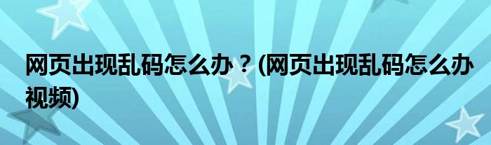 网页出现乱码怎么办？(网页出现乱码怎么办视频)