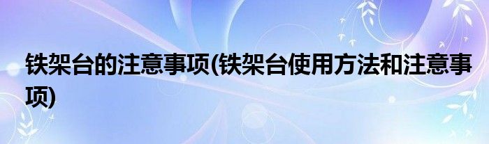 铁架台的注意事项(铁架台使用方法和注意事项)