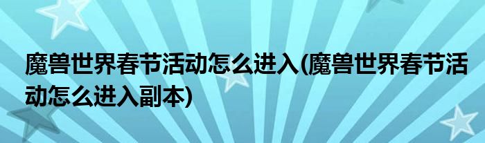 魔兽世界春节活动怎么进入(魔兽世界春节活动怎么进入副本)