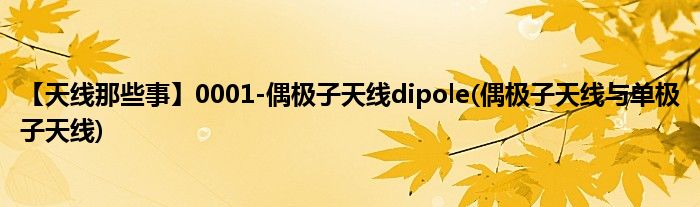 【天线那些事】0001-偶极子天线dipole(偶极子天线与单极子天线)