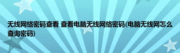 无线网络密码查看 查看电脑无线网络密码(电脑无线网怎么查询密码)