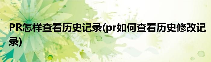 PR怎样查看历史记录(pr如何查看历史修改记录)