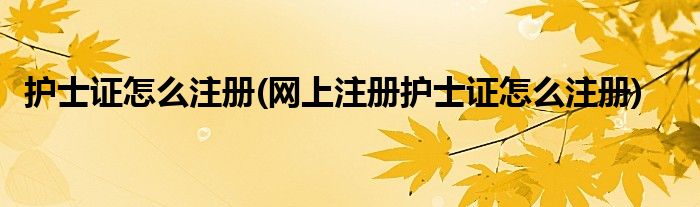 护士证怎么注册(网上注册护士证怎么注册)