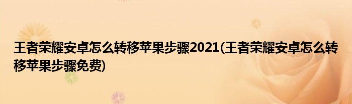 王者荣耀安卓怎么转移苹果步骤2021(王者荣耀安卓怎么转移苹果步骤免费)