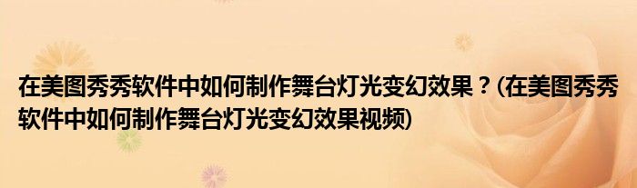 在美图秀秀软件中如何制作舞台灯光变幻效果？(在美图秀秀软件中如何制作舞台灯光变幻效果视频)