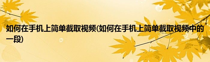 如何在手机上简单截取视频(如何在手机上简单截取视频中的一段)