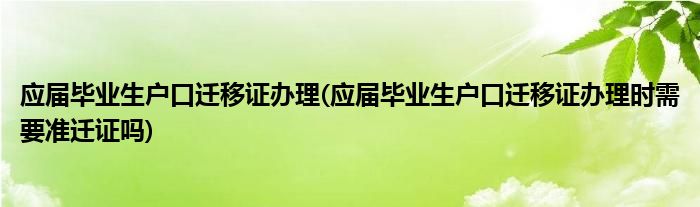 应届毕业生户口迁移证办理(应届毕业生户口迁移证办理时需要准迁证吗)