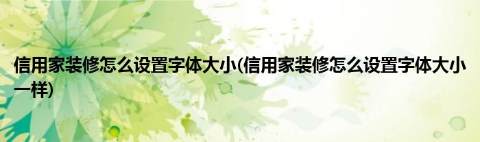 信用家装修怎么设置字体大小(信用家装修怎么设置字体大小一样)