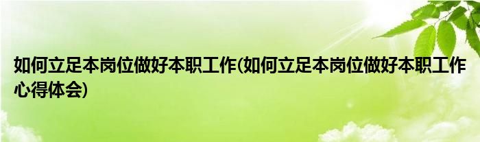 如何立足本岗位做好本职工作(如何立足本岗位做好本职工作心得体会)