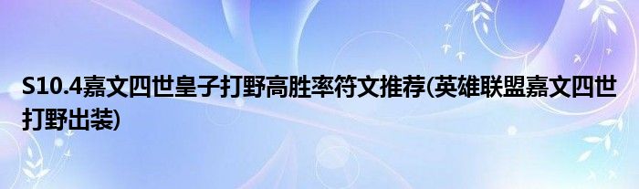 S10.4嘉文四世皇子打野高胜率符文推荐(英雄联盟嘉文四世打野出装)