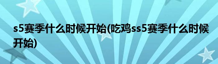 s5赛季什么时候开始(吃鸡ss5赛季什么时候开始)