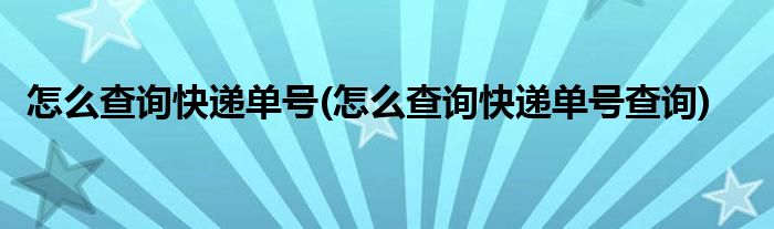 怎么查询快递单号(怎么查询快递单号查询)