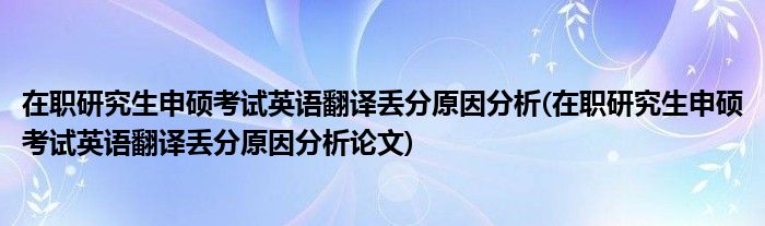 在职研究生申硕考试英语翻译丢分原因分析(在职研究生申硕考试英语翻译丢分原因分析论文)