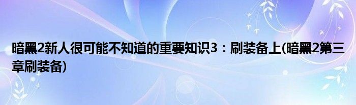 暗黑2新人很可能不知道的重要知识3：刷装备上(暗黑2第三章刷装备)