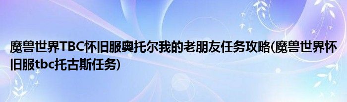 魔兽世界TBC怀旧服奥托尔我的老朋友任务攻略(魔兽世界怀旧服tbc托古斯任务)