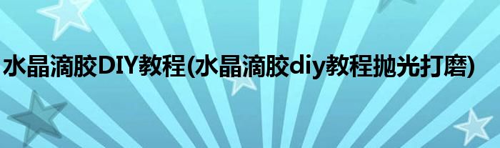 水晶滴胶DIY教程(水晶滴胶diy教程抛光打磨)