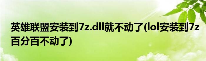 英雄联盟安装到7z.dll就不动了(lol安装到7z百分百不动了)