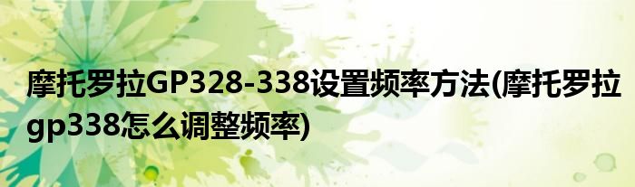 摩托罗拉GP328-338设置频率方法(摩托罗拉gp338怎么调整频率)