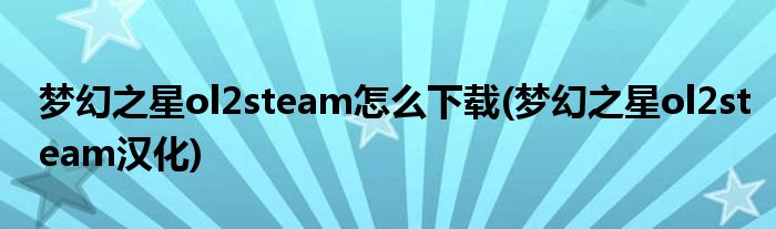 梦幻之星ol2steam怎么下载(梦幻之星ol2steam汉化)