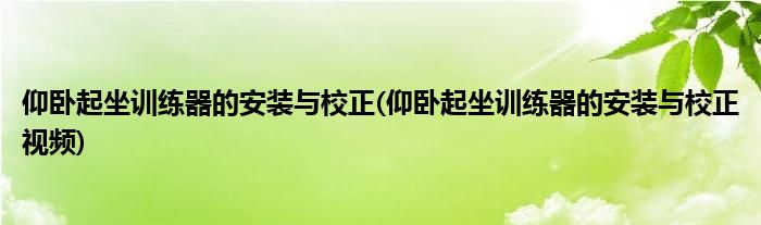 仰卧起坐训练器的安装与校正(仰卧起坐训练器的安装与校正视频)